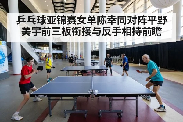 乒乓球亚锦赛女单陈幸同对阵平野美宇前三板衔接与反手相持前瞻(jiuyouhui)