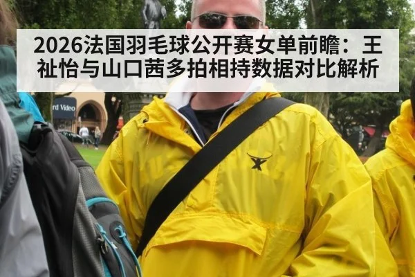2026法国羽毛球公开赛女单前瞻：王祉怡与山口茜多拍相持数据对比解析 - jiuyouhui
