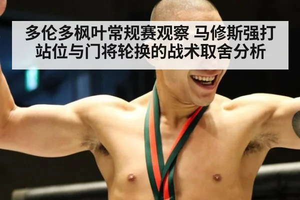 多伦多枫叶常规赛观察 马修斯强打站位与门将轮换的战术取舍分析 - jiuyouhui